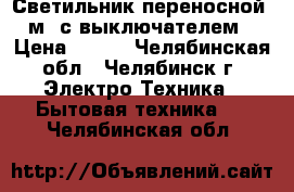 Светильник переносной  3м  с выключателем  › Цена ­ 800 - Челябинская обл., Челябинск г. Электро-Техника » Бытовая техника   . Челябинская обл.